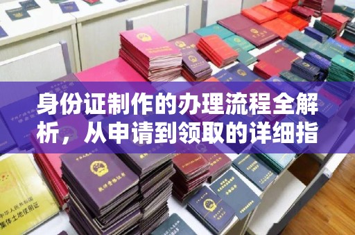 玄武身份证制作的办理流程全解析，从申请到领取的详细指南